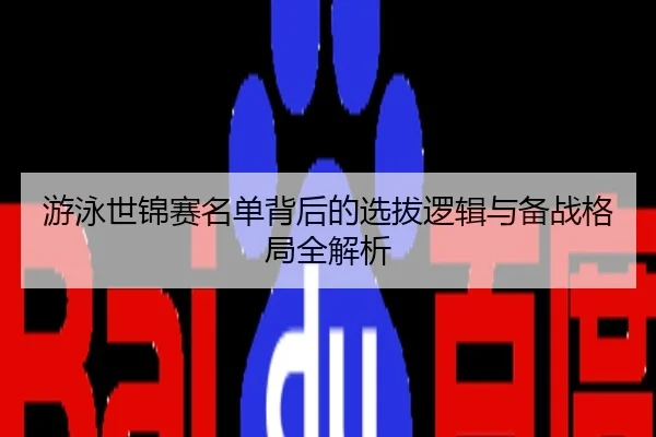游泳世锦赛名单背后的选拔逻辑与备战格局全解析