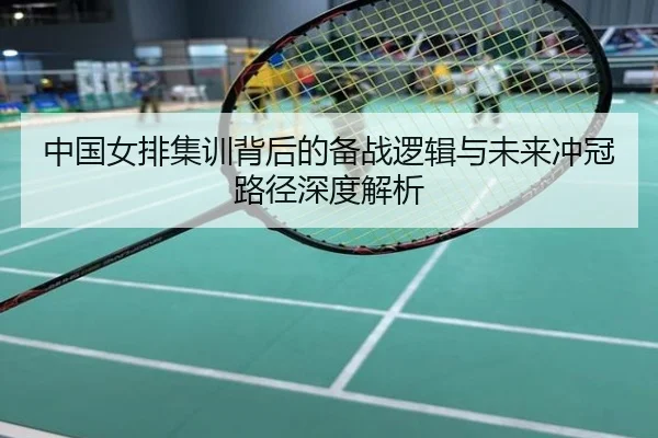 中国女排集训背后的备战逻辑与未来冲冠路径深度解析