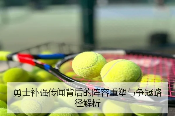 勇士补强传闻背后的阵容重塑与争冠路径解析
