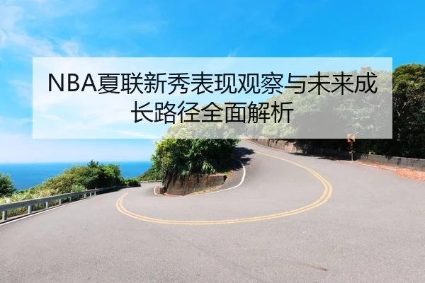 NBA夏联新秀表现观察与未来成长路径全面解析