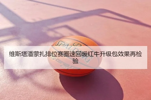 维斯塔潘蒙扎排位赛圈速回暖红牛升级包效果再检验