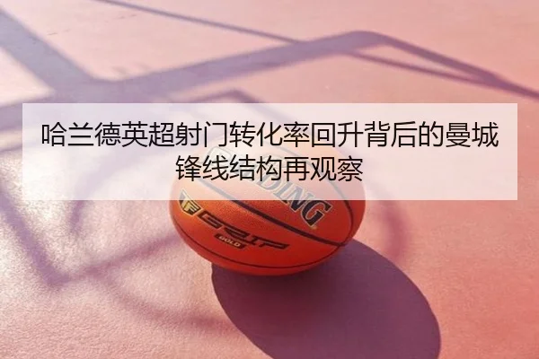 哈兰德英超射门转化率回升背后的曼城锋线结构再观察