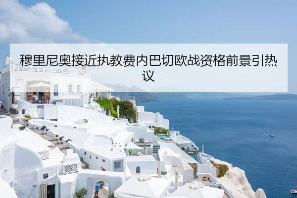 穆里尼奥接近执教费内巴切欧战资格前景引热议