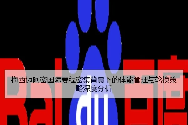梅西迈阿密国际赛程密集背景下的体能管理与轮换策略深度分析
