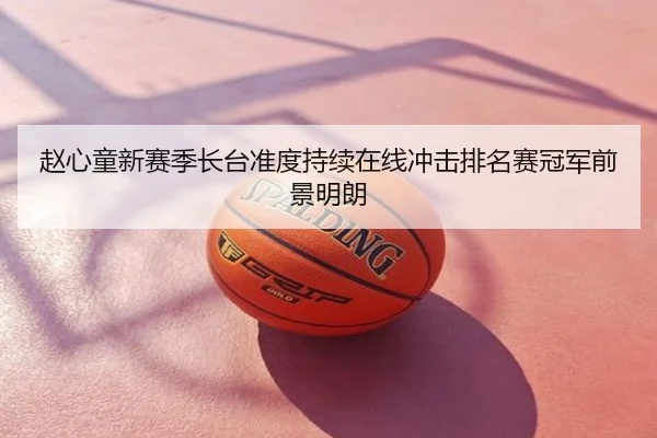 赵心童新赛季长台准度持续在线冲击排名赛冠军前景明朗